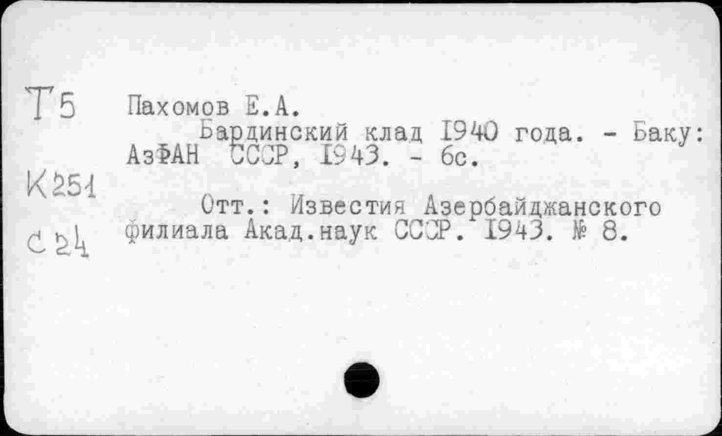 ﻿T5	Пахомов E.A.
Барцинский клац 1940 года. - Баку: Аз>АН СССР, 1943. - бс.
К 254.
Отт.: Известия Азербайджанского £филиала Акад.наук СССР. 1943. № 8.